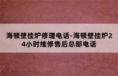 海顿壁挂炉修理电话-海顿壁挂炉24小时维修售后总部电话