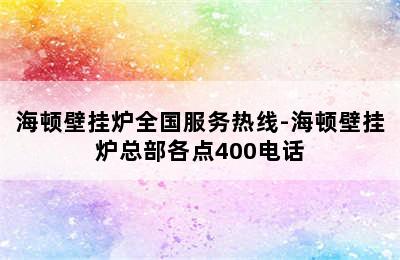 海顿壁挂炉全国服务热线-海顿壁挂炉总部各点400电话