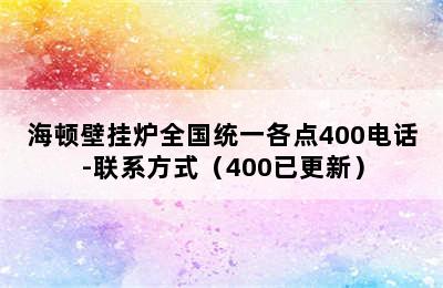 海顿壁挂炉全国统一各点400电话-联系方式（400已更新）