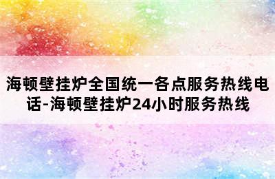 海顿壁挂炉全国统一各点服务热线电话-海顿壁挂炉24小时服务热线