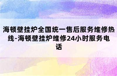 海顿壁挂炉全国统一售后服务维修热线-海顿壁挂炉维修24小时服务电话