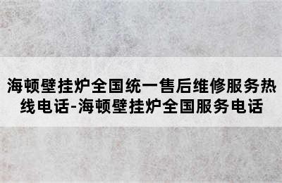 海顿壁挂炉全国统一售后维修服务热线电话-海顿壁挂炉全国服务电话