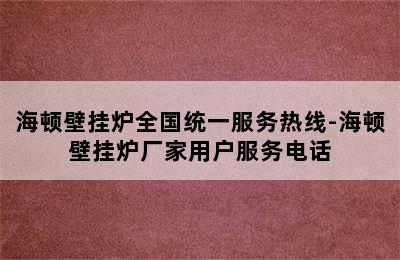 海顿壁挂炉全国统一服务热线-海顿壁挂炉厂家用户服务电话