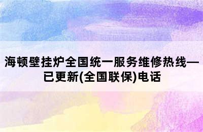 海顿壁挂炉全国统一服务维修热线—已更新(全国联保)电话