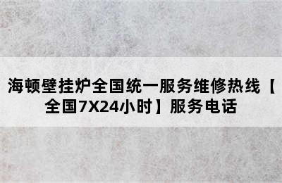 海顿壁挂炉全国统一服务维修热线【全国7X24小时】服务电话