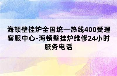 海顿壁挂炉全国统一热线400受理客服中心-海顿壁挂炉维修24小时服务电话