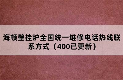 海顿壁挂炉全国统一维修电话热线联系方式（400已更新）