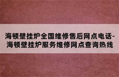 海顿壁挂炉全国维修售后网点电话-海顿壁挂炉服务维修网点查询热线