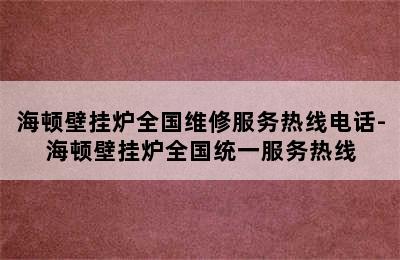 海顿壁挂炉全国维修服务热线电话-海顿壁挂炉全国统一服务热线