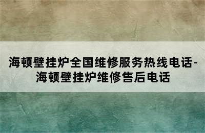 海顿壁挂炉全国维修服务热线电话-海顿壁挂炉维修售后电话