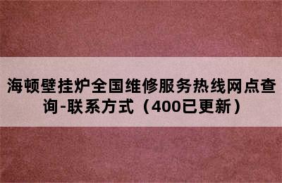 海顿壁挂炉全国维修服务热线网点查询-联系方式（400已更新）