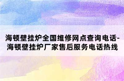 海顿壁挂炉全国维修网点查询电话-海顿壁挂炉厂家售后服务电话热线