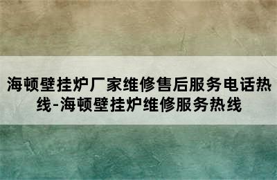 海顿壁挂炉厂家维修售后服务电话热线-海顿壁挂炉维修服务热线