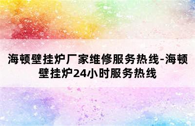 海顿壁挂炉厂家维修服务热线-海顿壁挂炉24小时服务热线