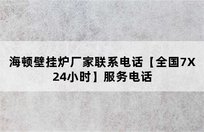 海顿壁挂炉厂家联系电话【全国7X24小时】服务电话