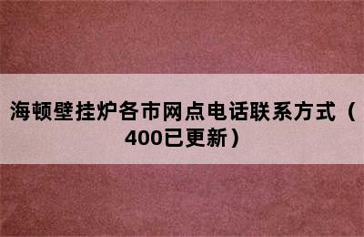 海顿壁挂炉各市网点电话联系方式（400已更新）