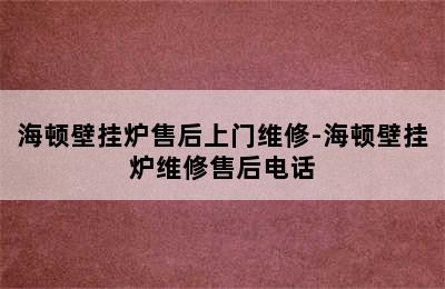 海顿壁挂炉售后上门维修-海顿壁挂炉维修售后电话