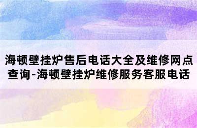 海顿壁挂炉售后电话大全及维修网点查询-海顿壁挂炉维修服务客服电话