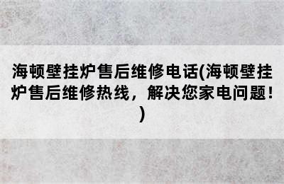 海顿壁挂炉售后维修电话(海顿壁挂炉售后维修热线，解决您家电问题！)