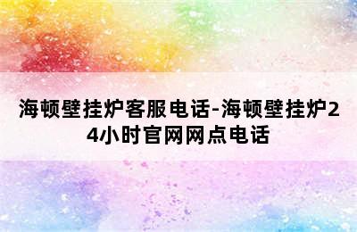 海顿壁挂炉客服电话-海顿壁挂炉24小时官网网点电话