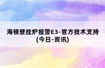 海顿壁挂炉报警E3-官方技术支持(今日-资讯)