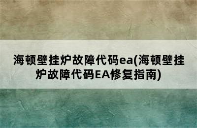 海顿壁挂炉故障代码ea(海顿壁挂炉故障代码EA修复指南)