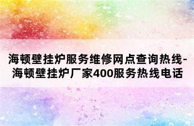 海顿壁挂炉服务维修网点查询热线-海顿壁挂炉厂家400服务热线电话