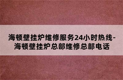 海顿壁挂炉维修服务24小时热线-海顿壁挂炉总部维修总部电话