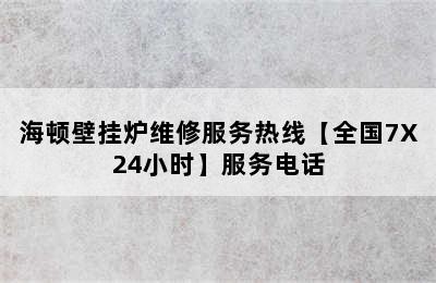 海顿壁挂炉维修服务热线【全国7X24小时】服务电话