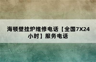 海顿壁挂炉维修电话【全国7X24小时】服务电话