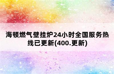 海顿燃气壁挂炉24小时全国服务热线已更新(400.更新)