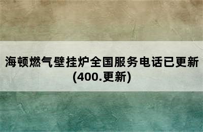 海顿燃气壁挂炉全国服务电话已更新(400.更新)