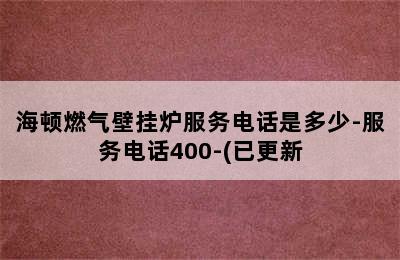 海顿燃气壁挂炉服务电话是多少-服务电话400-(已更新