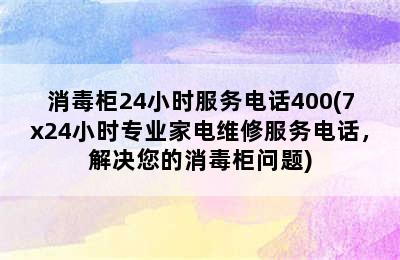 消毒柜24小时服务电话400(7x24小时专业家电维修服务电话，解决您的消毒柜问题)