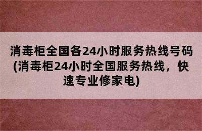 消毒柜全国各24小时服务热线号码(消毒柜24小时全国服务热线，快速专业修家电)