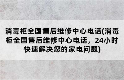 消毒柜全国售后维修中心电话(消毒柜全国售后维修中心电话，24小时快速解决您的家电问题)