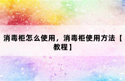 消毒柜怎么使用，消毒柜使用方法【教程】