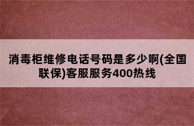 消毒柜维修电话号码是多少啊(全国联保)客服服务400热线