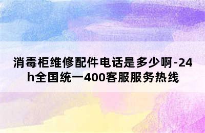 消毒柜维修配件电话是多少啊-24h全国统一400客服服务热线