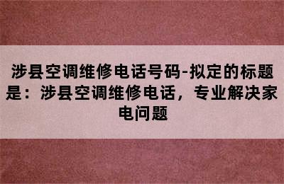 涉县空调维修电话号码-拟定的标题是：涉县空调维修电话，专业解决家电问题