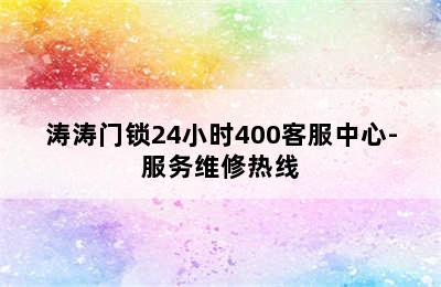 涛涛门锁24小时400客服中心-服务维修热线