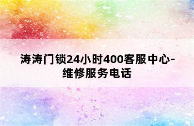 涛涛门锁24小时400客服中心-维修服务电话