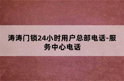 涛涛门锁24小时用户总部电话-服务中心电话