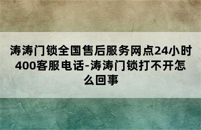 涛涛门锁全国售后服务网点24小时400客服电话-涛涛门锁打不开怎么回事