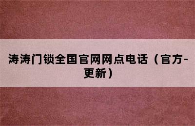 涛涛门锁全国官网网点电话（官方-更新）