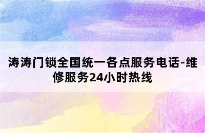 涛涛门锁全国统一各点服务电话-维修服务24小时热线