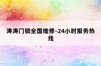 涛涛门锁全国维修-24小时服务热线