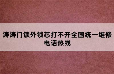 涛涛门锁外锁芯打不开全国统一维修电话热线