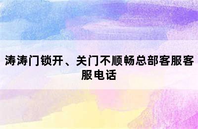 涛涛门锁开、关门不顺畅总部客服客服电话