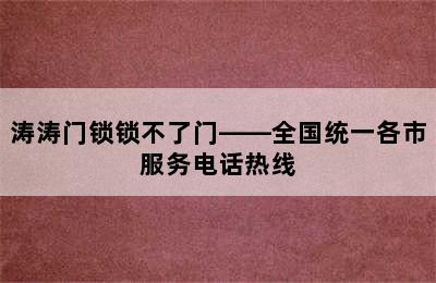 涛涛门锁锁不了门——全国统一各市服务电话热线